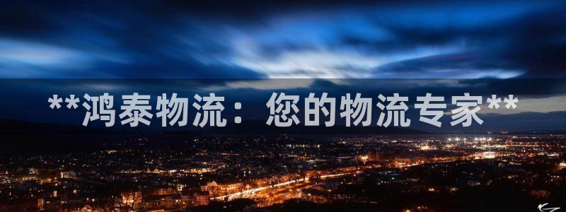 28圈注冊(cè)官網(wǎng):**鴻泰物流:您的物